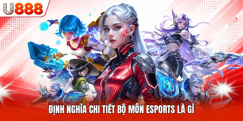 Định nghĩa chi tiết bộ môn Esports là gì