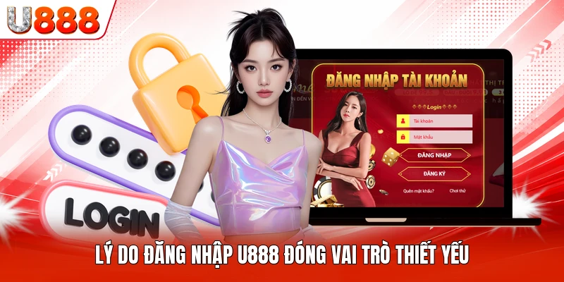 Lý do đăng nhập U888 đóng vai trò thiết yếu