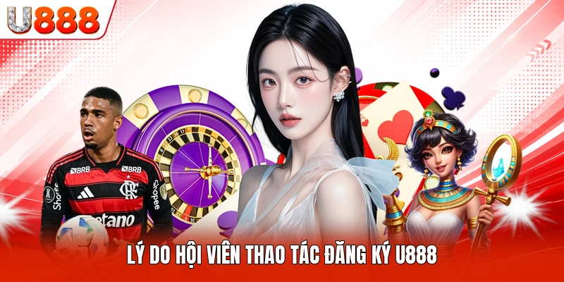 Lý do hội viên thao tác đăng ký U888