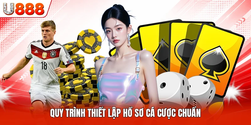 Quy trình thiết lập hồ sơ cá cược chuẩn