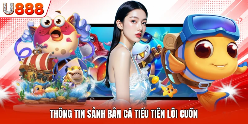 Thông tin sảnh bắn cá tiểu tiên lôi cuốn