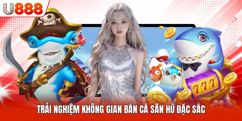 Trải nghiệm không gian bắn cá săn hũ đặc sắc